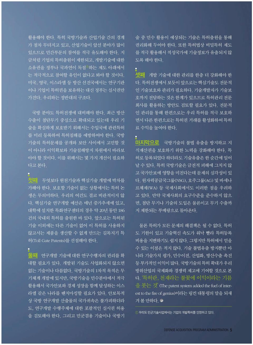 국방 기술의 특허문제를 공개와 보안 사이에서 고민할 것 이 아니라 이익확보와 기술침해방지 차원에서 바라보 아야 할 것이다. 이를 위해서는 몇 가지 개선이 필요하 다고 본다. 첫째 무엇보다 원천기술과 핵심기술 개발에 박차를 가해야 한다. 보호할 기술이 없는 상황에서는 특허 논 쟁은 무의미하다. 우리의 여건도 결코 비관적이지 않 다.