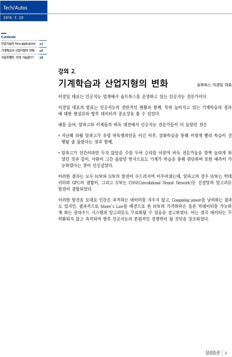 방식으로도 기계가 학습을 통해 판단하여 또한 예측이 가 능하였다는 점이 인상깊었다. 이러한 결과는 모두 H/W와 S/W의 발전이 두드러지며 이루어졌는데, 알파고의 경우 H/W는 빅데 이터와 GPU의 결합이, 그리고 S/W는 CNN(Convolutional Neural Network)등 신경망의 알고리듬 발전이 결합되었다.