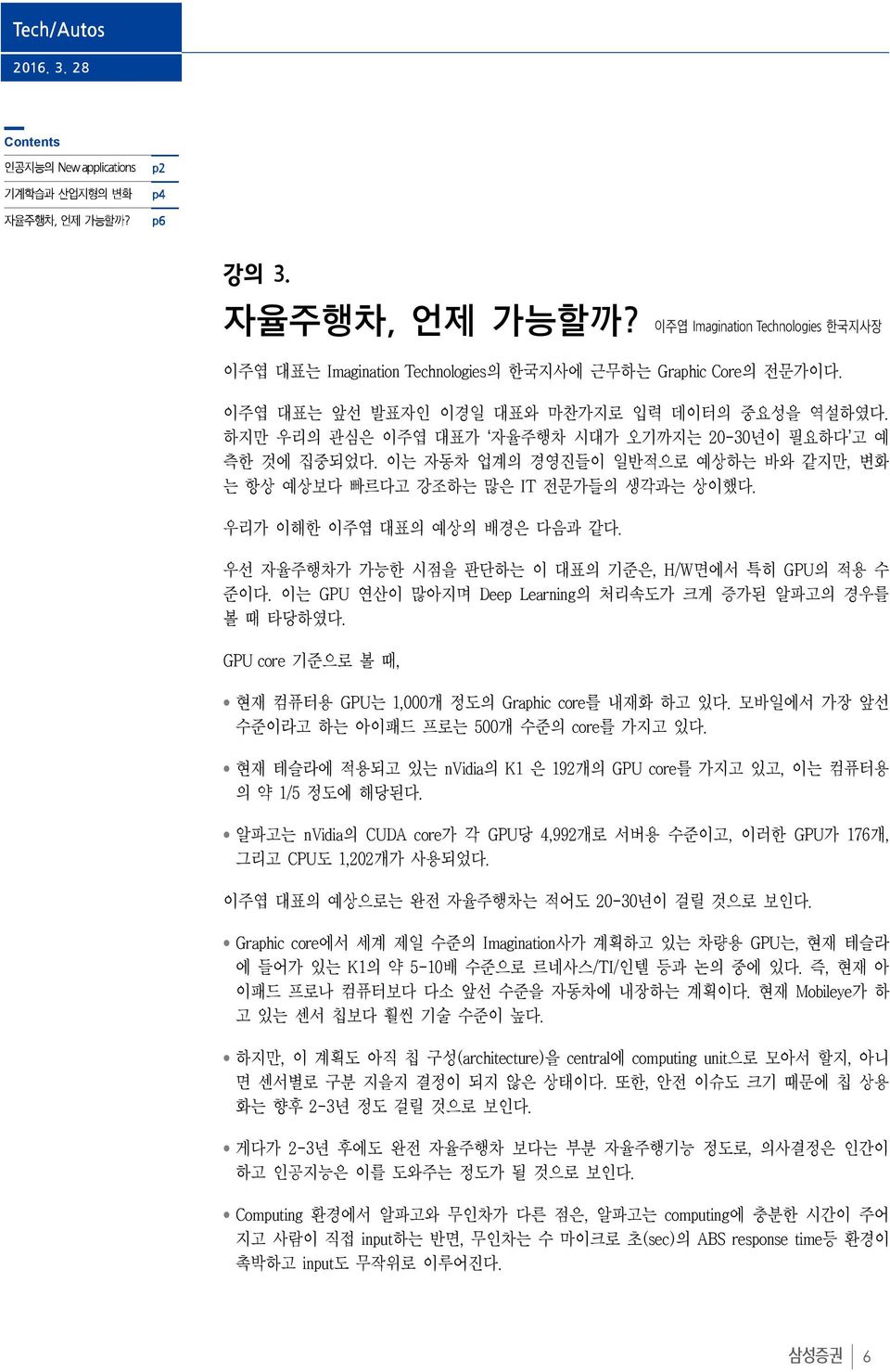 우선 자율주행차가 가능한 시점을 판단하는 이 대표의 기준은, H/W면에서 특히 GPU의 적용 수 준이다. 이는 GPU 연산이 많아지며 Deep Learning의 처리속도가 크게 증가된 알파고의 경우를 볼 때 타당하였다. GPU core 기준으로 볼 때, 현재 컴퓨터용 GPU는 1,000개 정도의 Graphic core를 내재화 하고 있다.