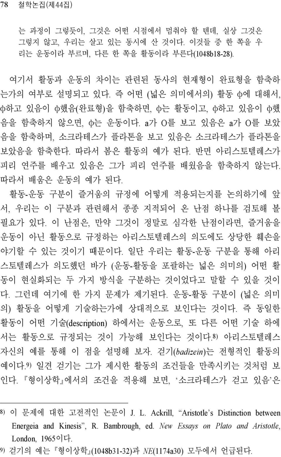 반면 아리스토텔레스가 피리 연주를 배우고 있음은 그가 피리 연주를 배웠음을 함축하지 않는다. 따라서 배움은 운동의 예가 된다. 활동-운동 구분이 즐거움의 규정에 어떻게 적용되는지를 논의하기에 앞 서, 우리는 이 구분과 관련해서 종종 지적되어 온 난점 하나를 검토해 볼 필요가 있다.