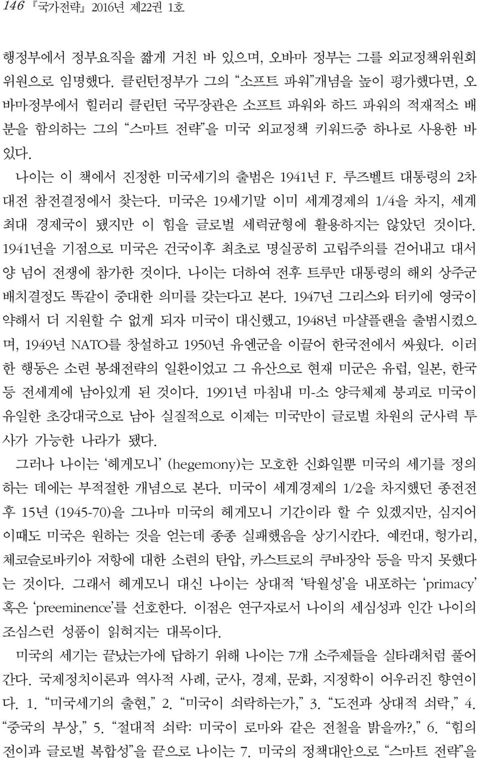 나이는 더하여 전후 트루만 대통령의 해외 상주군 배치결정도 똑같이 중대한 의미를 갖는다고 본다. 1947년 그리스와 터키에 영국이 약해서 더 지원할 수 없게 되자 미국이 대신했고, 1948년 마샬플랜을 출범시켰으 며, 1949년 NATO를 창설하고 1950년 유엔군을 이끌어 한국전에서 싸웠다.