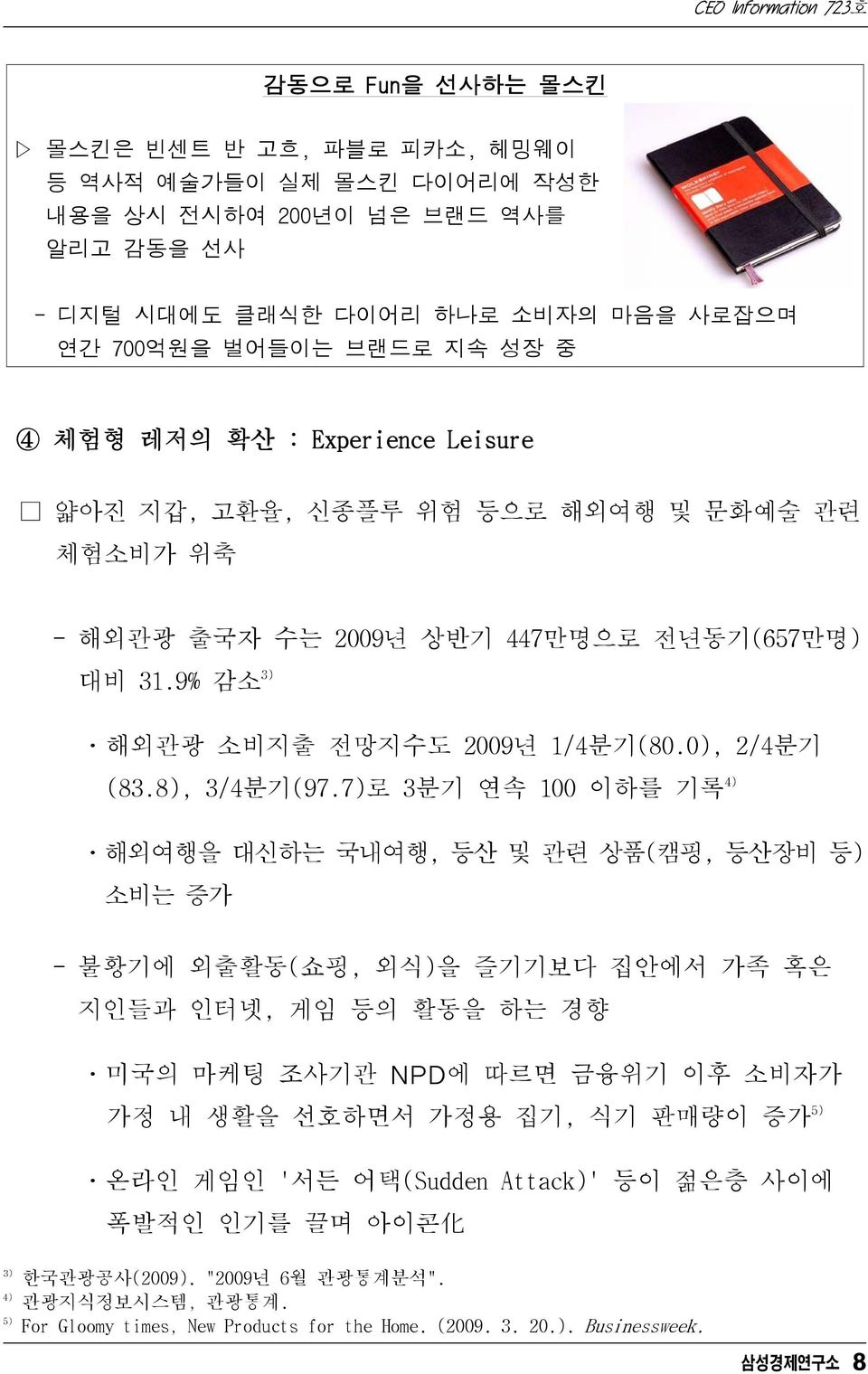 7)로 3분기 연속 100 이하를 기록 4) ㆍ해외여행을 대신하는 국내여행, 등산 및 관련 상품(캠핑, 등산장비 등) 소비는 증가 - 불황기에 외출활동(쇼핑, 외식)을 즐기기보다 집안에서 가족 혹은 지인들과 인터넷, 게임 등의 활동을 하는 경향 ㆍ미국의 마케팅 조사기관 NPD에 따르면 금융위기 이후 소비자가 가정 내 생활을 선호하면서 가정용 집기, 식기