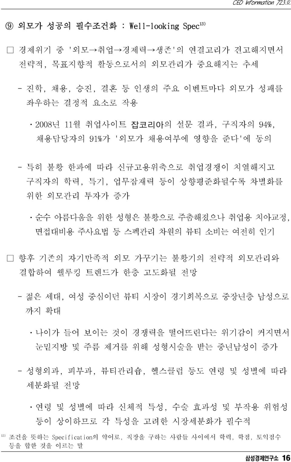 소비는 여전히 인기 향후 기존의 자기만족적 외모 가꾸기는 불황기의 전략적 외모관리와 결합하여 웰루킹 트렌드가 한층 고도화될 전망 - 젊은 세대, 여성 중심이던 뷰티 시장이 경기회복으로 중장년층 남성으로 까지 확대 ㆍ나이가 들어 보이는 것이 경쟁력을 떨어뜨린다는 위기감이 커지면서 눈밑지방 및 주름 제거를 위해 성형시술을 받는 중년남성이 증가 13) -