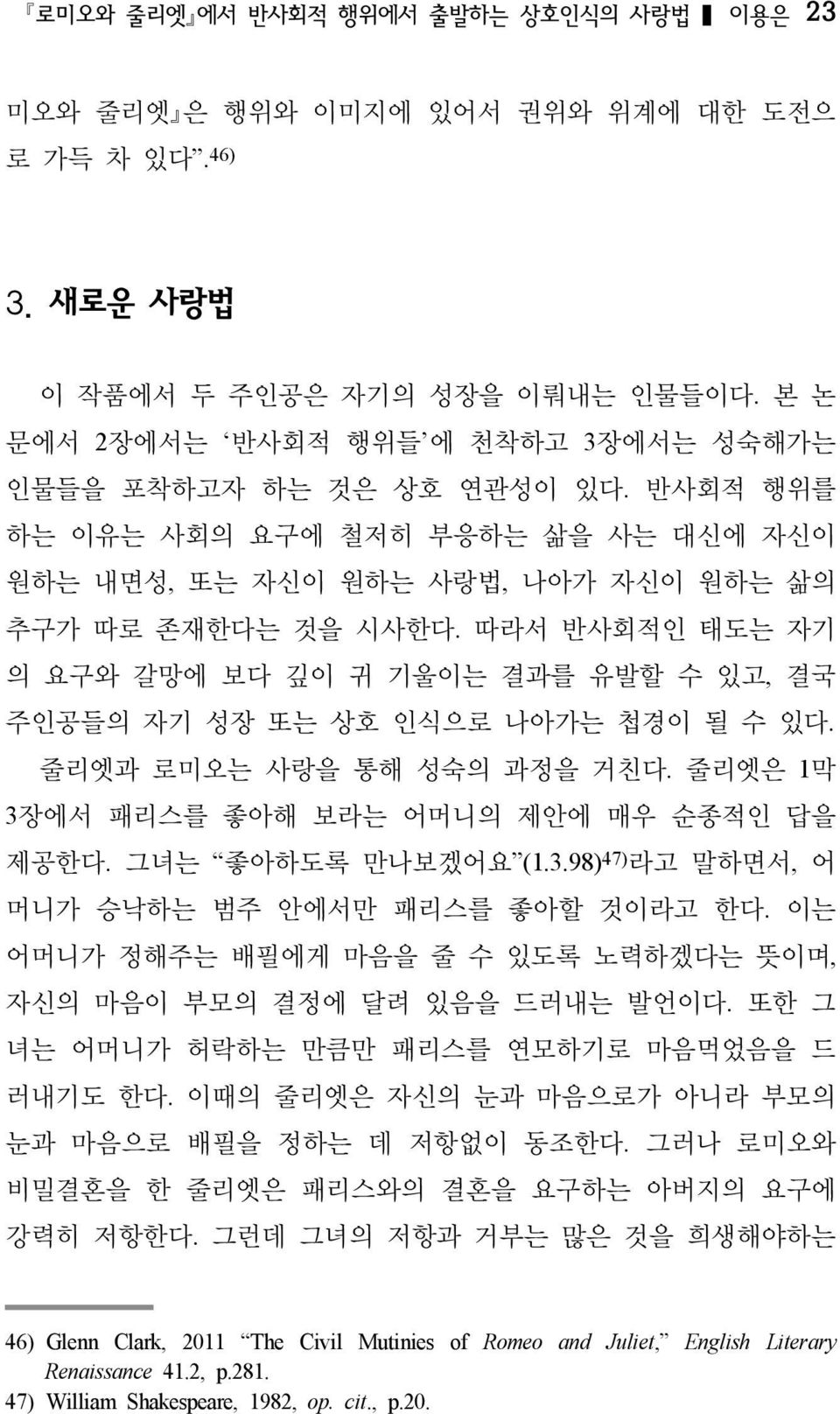 따라서 반사회적인 태도는 자기 의 요구와 갈망에 보다 깊이 귀 기울이는 결과를 유발할 수 있고, 결국 주인공들의 자기 성장 또는 상호 인식으로 나아가는 첩경이 될 수 있다. 줄리엣과 로미오는 사랑을 통해 성숙의 과정을 거친다. 줄리엣은 1막 3장에서 패리스를 좋아해 보라는 어머니의 제안에 매우 순종적인 답을 제공한다. 그녀는 좋아하도록 만나보겠어요 (1.