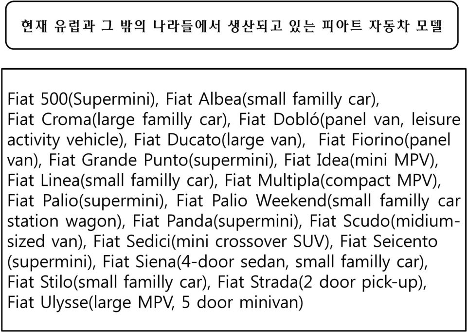 MPV), Fiat Palio(supermini), Fiat Palio Weekend(small familly car station wagon), Fiat Panda(supermini), Fiat Scudo(midiumsized van), Fiat Sedici(mini crossover