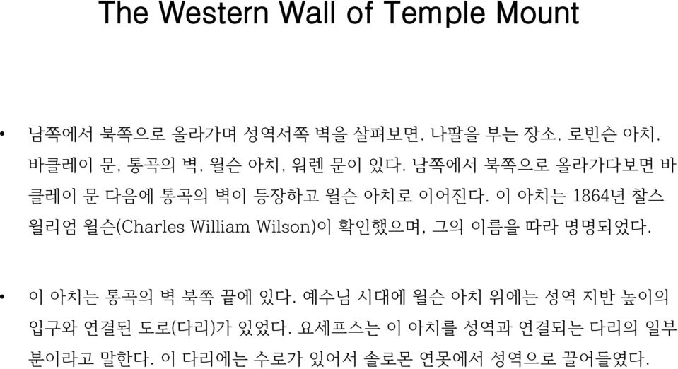 이 아치는 1864년 찰스 윌리엄 윌슨(Charles William Wilson)이 확인했으며, 그의 이름을 따라 명명되었다. 이 아치는 통곡의 벽 북쪽 끝에 있다.