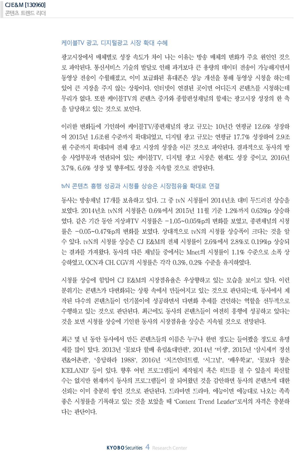 결과적으로동사의방송사업부문과연관되어있는케이블 TV, 디지털광고시장은현재도성장중이고, 216 년 3.7%, 6.6% 성장및향후에도성장을지속할것으로전망된다. tvn 콘텐츠흥행성공과시청률상승은시장점유율확대로연결동사는방송채널 17개를보유하고있다. 그중 tvn 시청률이 214 년초대비두드러진상승을보였다. 214 년초 tvn 의시청률은.