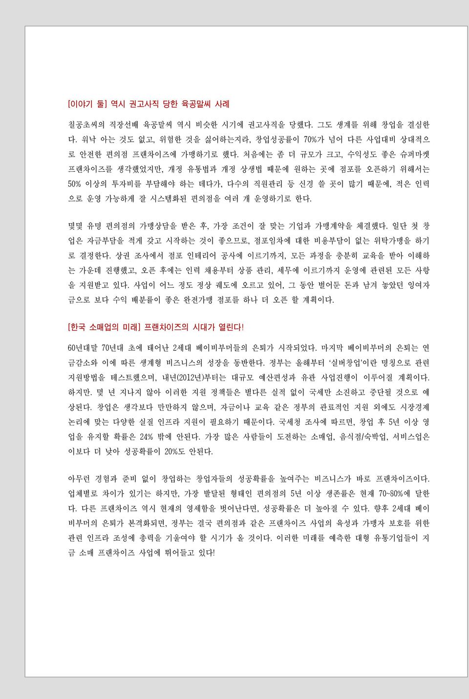 일단첫창업은자금부담을적게갖고시작하는것이좋으므로, 점포임차에대한비용부담이없는위탁가맹을하기로결정한다. 상권조사에서점포인테리어공사에이르기까지, 모든과정을충분히교육을받아이해하는가운데진행했고, 오픈후에는인력채용부터상품관리, 세무에이르기까지운영에관련된모든사항을지원받고있다.