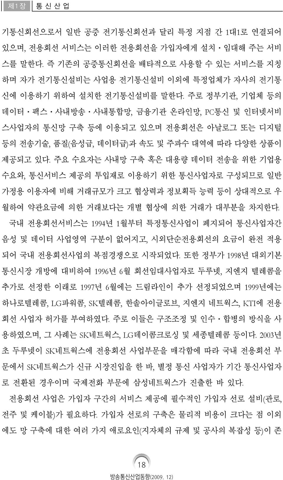 주로 정부기관, 기업체 등의 데이터 팩스 사내방송 사내통합망, 금융기관 온라인망, PC통신 및 인터넷서비 스사업자의 통신망 구축 등에 이용되고 있으며 전용회선은 아날로그 또는 디지털 등의 전송기술, 품질(음성급, 데이터급)과 속도 및 주파수 대역에 따라 다양한 상품이 제공되고 있다.