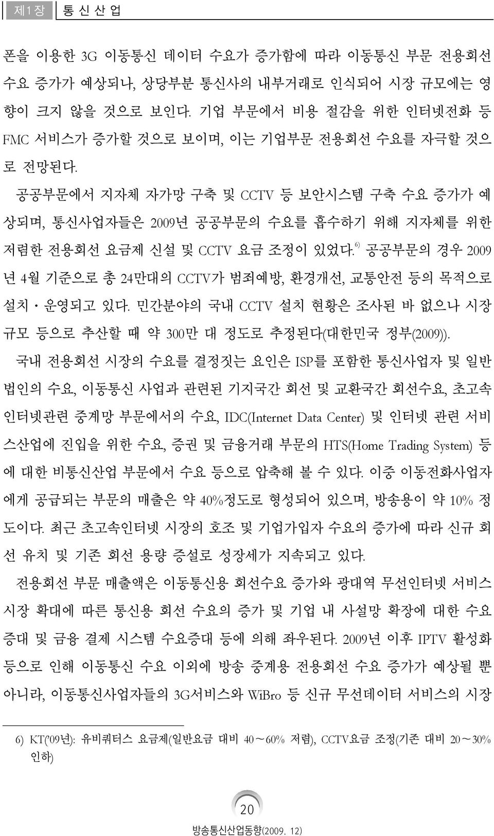 6) 공공부문의 경우 2009 년 4월 기준으로 총 24만대의 CCTV가 범죄예방, 환경개선, 교통안전 등의 목적으로 설치 운영되고 있다. 민간분야의 국내 CCTV 설치 현황은 조사된 바 없으나 시장 규모 등으로 추산할 때 약 300만 대 정도로 추정된다(대한민국 정부(2009)).