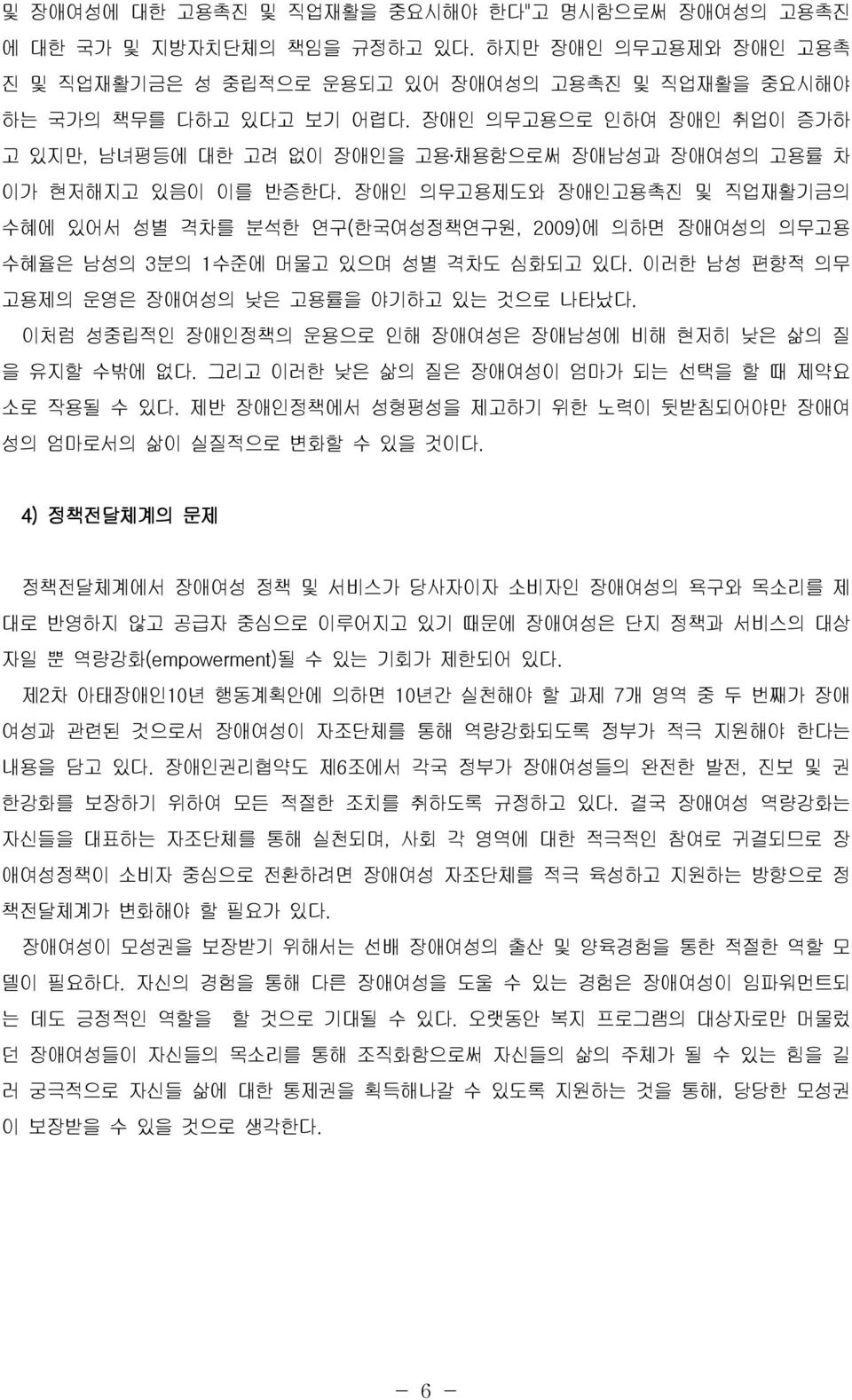 장애인 의무고용제도와 장애인고용촉진 및 직업재활기금의 수혜에 있어서 성별 격차를 분석한 연구( 한국여성정책연구원, 2009) 에 의하면 장애여성의 의무고용 수혜율은 남성의 3분의 1 수준에 머물고 있으며 성별 격차도 심화되고 있다. 이러한 남성 편향적 의무 고용제의 운영은 장애여성의 낮은 고용률을 야기하고 있는 것으로 나타났다.