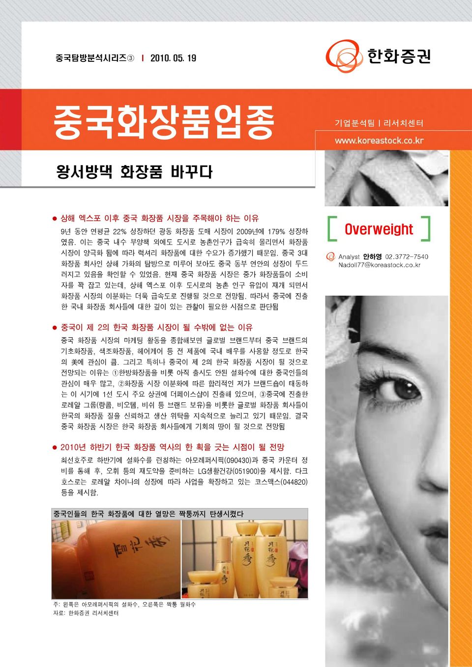 현재 중국 화장품 시장은 중가 화장품들이 소비 자를 꽉 잡고 있는데, 상해 엑스포 이후 도시로의 농촌 인구 유입이 재개 되면서 화장품 시장의 이분화는 더욱 급속도로 진행될 것으로 전망됨. 따라서 중국에 진출 한 국내 화장품 회사들에 대한 깊이 있는 관찰이 필요한 시점으로 판단됨 Overweight Analyst 안하영 2.