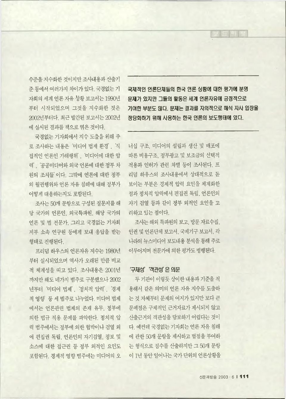 그리고 국경없는 기자회 지부 소속 연구원 등에게 보내 응답을 받는 형태로 진행된다. 프리덤 하우스의 언론자유 지수는 1980년 부터 실시되었으며 역사가 오래된 만큼 비교 적 체계성을 띠고 있다. 조사내용은 20이년 까지만 해도 네가지 범주로 구분했으나 2002 년부터 미디어 법제, '정치적 압력. 경제 적 영향 등 세 범주로 나누었다.