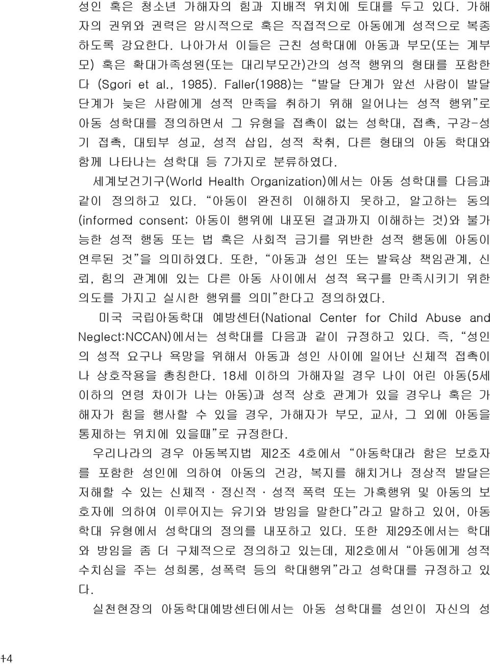 세계보건기구(World Health Organization)에서는 아동 성학대를 다음과 같이 정의하고 있다. 아동이 완전히 이해하지 못하고, 알고하는 동의 (informed consent; 아동이 행위에 내포된 결과까지 이해하는 것)와 불가 능한 성적 행동 또는 법 혹은 사회적 금기를 위반한 성적 행동에 아동이 연루된 것 을 의미하였다.