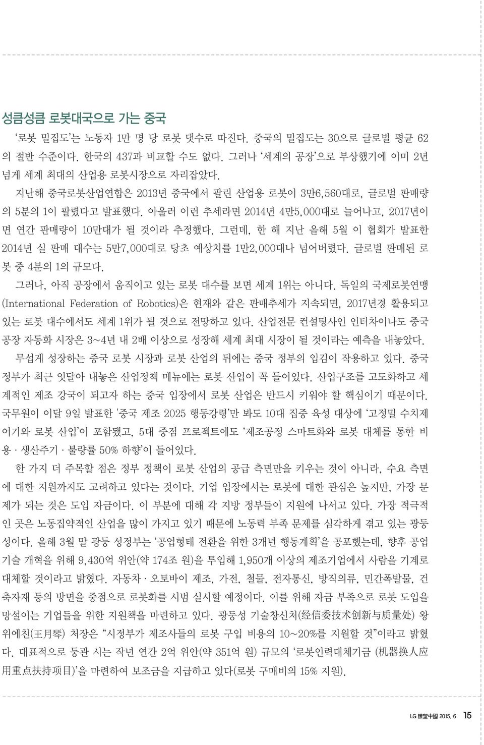 그런데, 한 해 지난 올해 5월 이 협회가 발표한 2014년 실 판매 대수는 5만7,000대로 당초 예상치를 1만2,000대나 넘어버렸다. 글로벌 판매된 로 봇 중 4분의 1의 규모다. 그러나, 아직 공장에서 움직이고 있는 로봇 대수를 보면 세계 1위는 아니다.