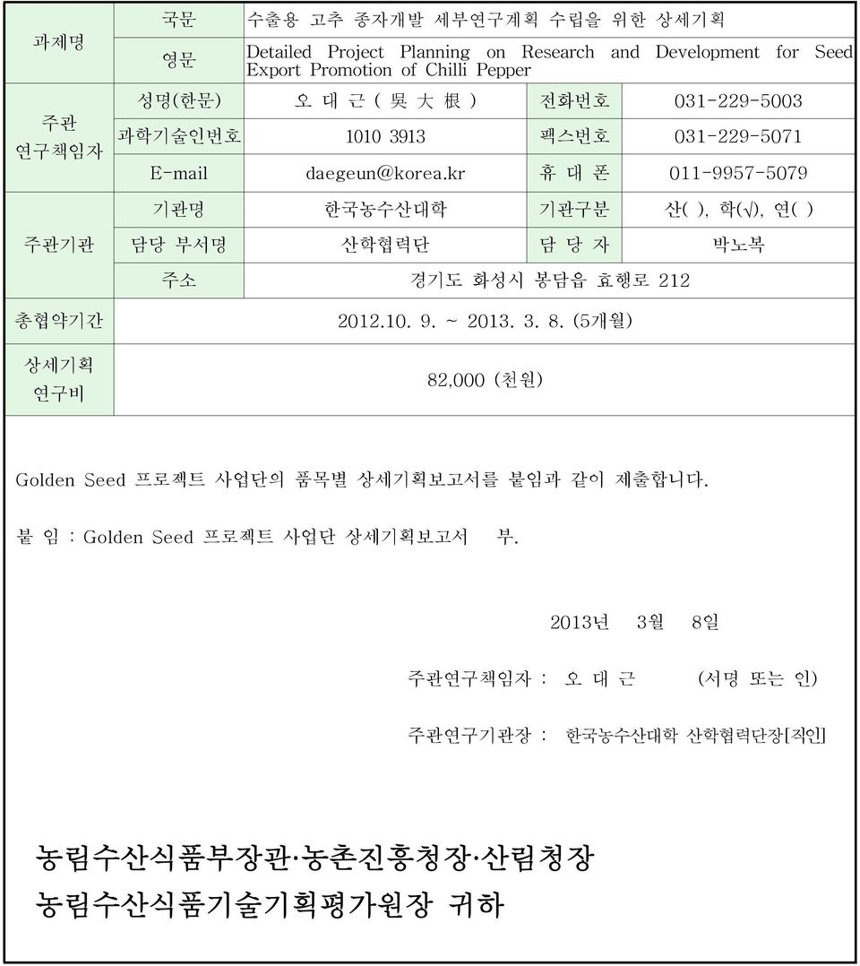 kr 휴 대 폰 011-9957-5079 기관명 한국농수산대학 기관구분 산( ), 학( ), 연( ) 주관기관 담당 부서명 산학협력단 담 당 자 박노복 주소 경기도 화성시 봉담읍 효행로 212 총협약기간 상세기획 연구비 2012.10. 9. ~ 2013. 3. 8.