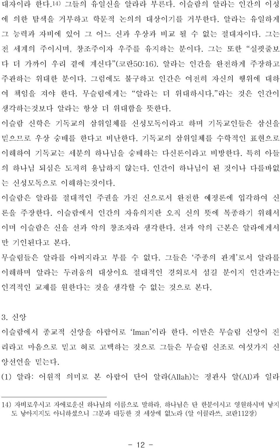 이슬람 신학은 기독교의 삼위일체를 신성모독이라고 하며 기독교인들은 삼신을 믿으므로 우상 숭배를 한다고 비난한다. 기독교의 삼위일체를 수학적인 표현으로 이해하여 기독교는 세분의 하나님을 숭배하는 다신론이라고 비방한다. 특히 아들 의 하나님 되심은 도저히 용납하지 않는다. 인간이 하나님이 된 것이나 다를바없 는 신성모독으로 이해하는것이다.