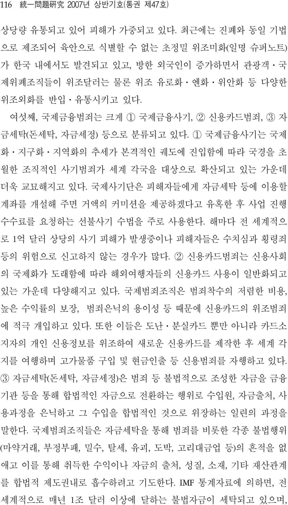 여섯째, 국제금융범죄는 크게 1 국제금융사기, 2 신용카드범죄, 3 자 금세탁(돈세탁, 자금세정) 등으로 분류되고 있다. 1 국제금융사기는 국제 화 지구화 지역화의 추세가 본격적인 궤도에 진입함에 따라 국경을 초 월한 조직적인 사기범죄가 세계 각국을 대상으로 확산되고 있는 가운데 더욱 교묘해지고 있다.