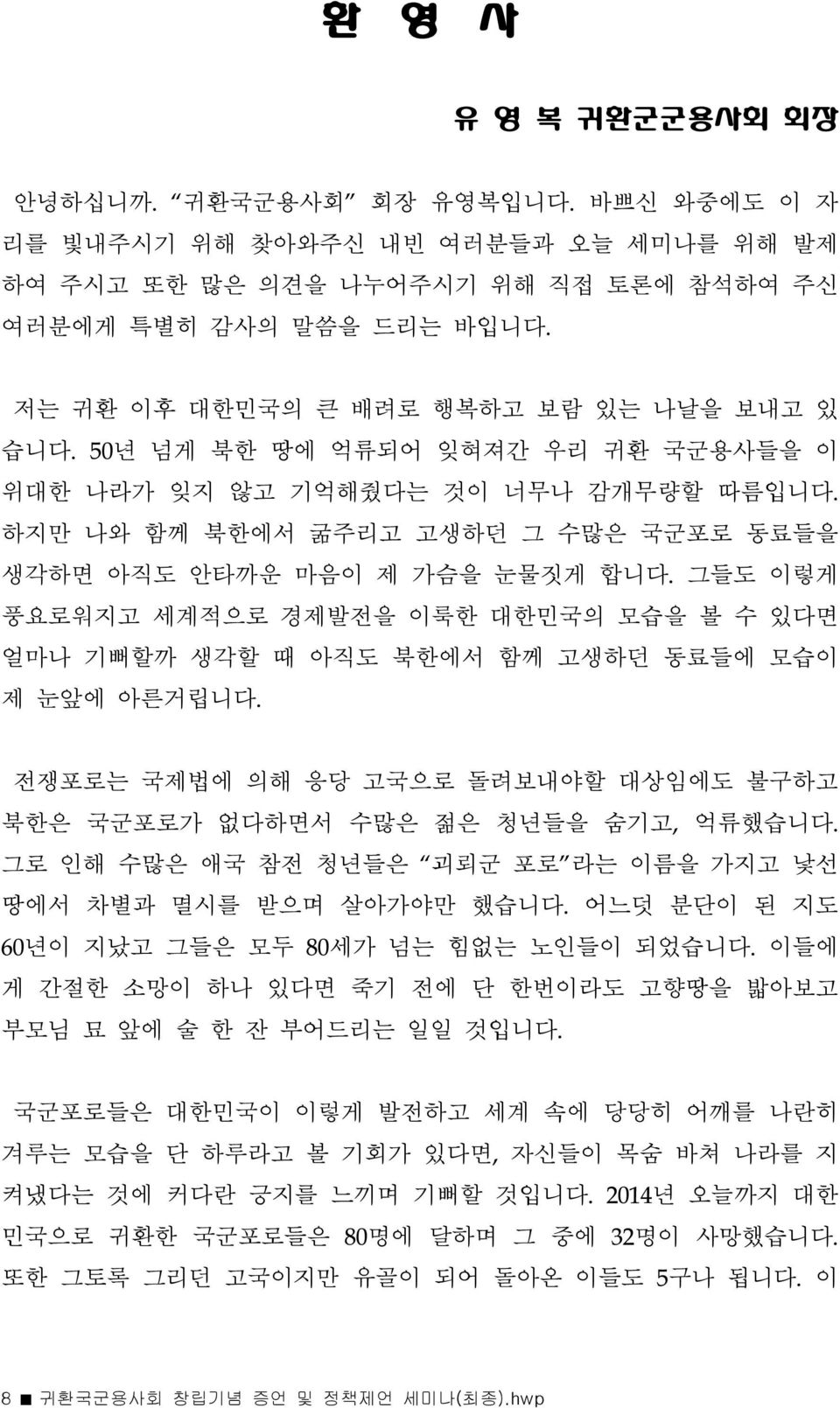 그들도 이렇게 풍요로워지고 세계적으로 경제발전을 이룩한 대한민국의 모습을 볼 수 있다면 얼마나 기뻐할까 생각할 때 아직도 북한에서 함께 고생하던 동료들에 모습이 제 눈앞에 아른거립니다. 전쟁포로는 국제법에 의해 응당 고국으로 돌려보내야할 대상임에도 불구하고 북한은 국군포로가 없다하면서 수많은 젊은 청년들을 숨기고, 억류했습니다.