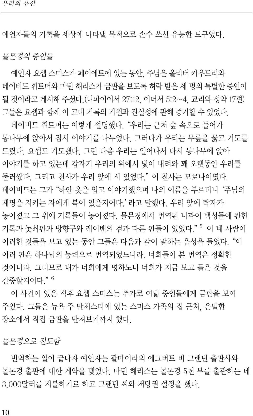 그런 다음 우리는 일어나서 다시 통나무에 앉아 이야기를 하고 있는데 갑자기 우리의 위에서 빛이 내려와 꽤 오랫동안 우리를 둘러쌌다. 그리고 천사가 우리 앞에 서 있었다. 이 천사는 모로나이였다. 데이비드는 그가 하얀 옷을 입고 이야기했으며 나의 이름을 부르더니 주님의 계명을 지키는 자에게 복이 있을지어다. 라고 말했다.