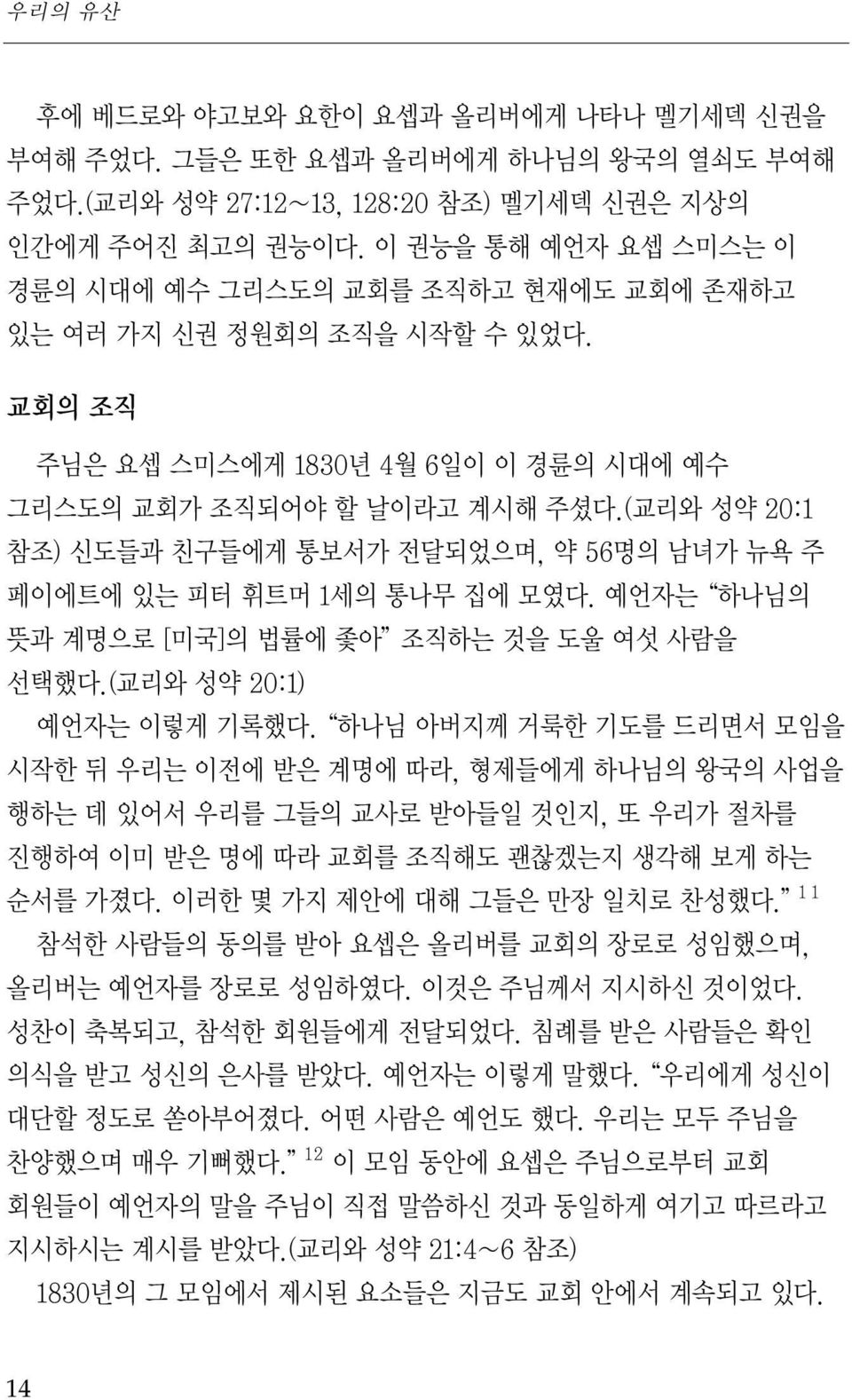 (교리와 성약 20:1 참조) 신도들과 친구들에게 통보서가 전달되었으며, 약 56명의 남녀가 뉴욕 주 페이에트에 있는 피터 휘트머 1세의 통나무 집에 모였다. 예언자는 하나님의 뜻과 계명으로 [미국]의 법률에 좇아 조직하는 것을 도울 여섯 사람을 선택했다.(교리와 성약 20:1) 예언자는 이렇게 기록했다.