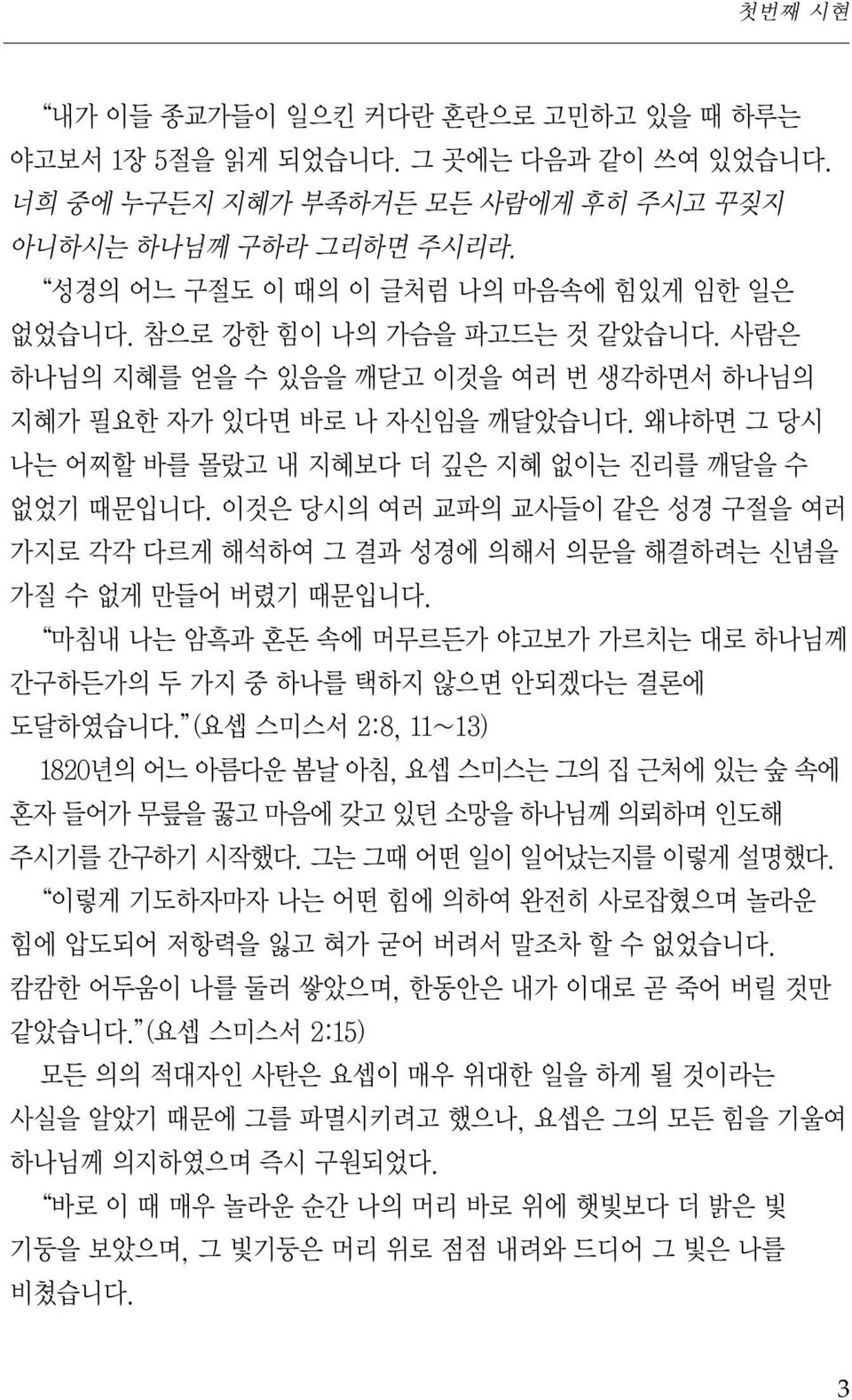 왜냐하면 그 당시 나는 어찌할 바를 몰랐고 내 지혜보다 더 깊은 지혜 없이는 진리를 깨달을 수 없었기 때문입니다. 이것은 당시의 여러 교파의 교사들이 같은 성경 구절을 여러 가지로 각각 다르게 해석하여 그 결과 성경에 의해서 의문을 해결하려는 신념을 가질 수 없게 만들어 버렸기 때문입니다.