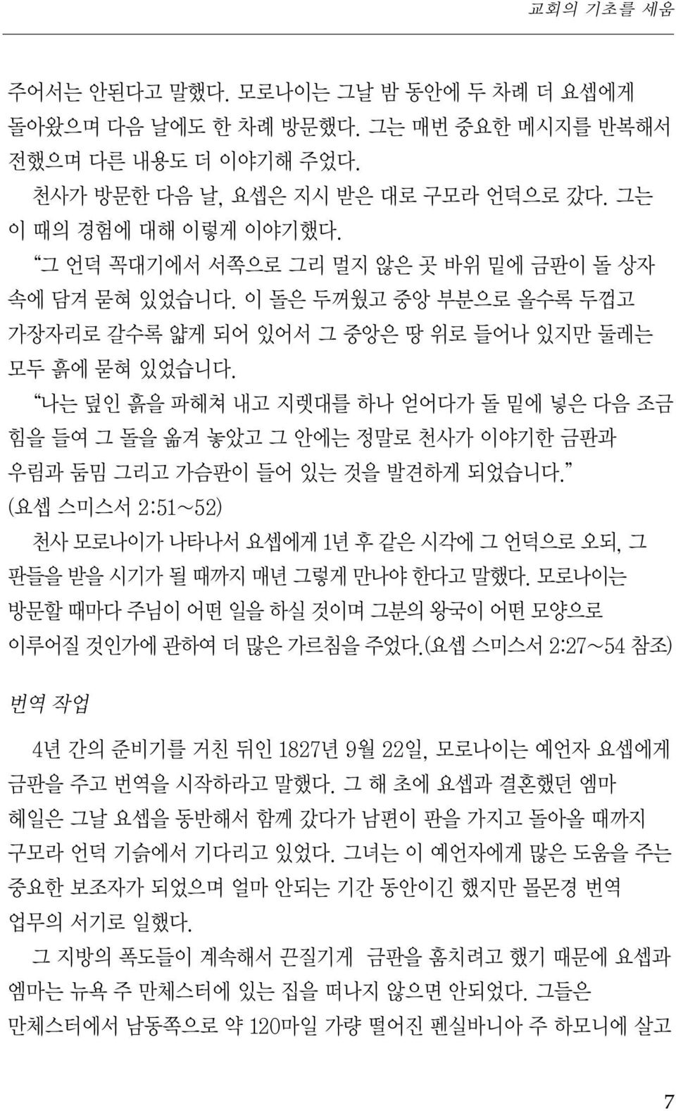 나는 덮인 흙을 파헤쳐 내고 지렛대를 하나 얻어다가 돌 밑에 넣은 다음 조금 힘을 들여 그 돌을 옮겨 놓았고 그 안에는 정말로 천사가 이야기한 금판과 우림과 둠밈 그리고 가슴판이 들어 있는 것을 발견하게 되었습니다.