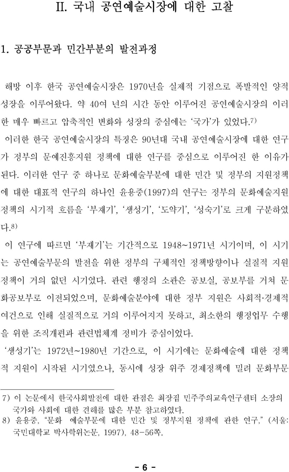 이러한 연구 중 하나로 문화예술부분에 대한 민간 및 정부의 지원정책 에 대한 대표적 연구의 하나인 윤용중(1997)의 연구는 정부의 문화예술지원 정책의 시기적 흐름을 부재기, 생성기, 도약기, 성숙기 로 크게 구분하였 다.