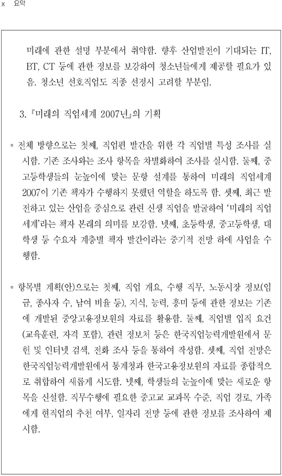 넷째, 초등학생, 중고등학생, 대 학생 등 수요자 계층별 책자 발간이라는 중기적 전망 하에 사업을 수 행함. 항목별 계획( 안) 으로는 첫째, 직업 개요, 수행 직무, 노동시장 정보( 임 금, 종사자 수, 남여 비율 등), 지식, 능력, 흥미 등에 관한 정보는 기존 에 개발된 중앙고용정보원의 자료를 활용함.