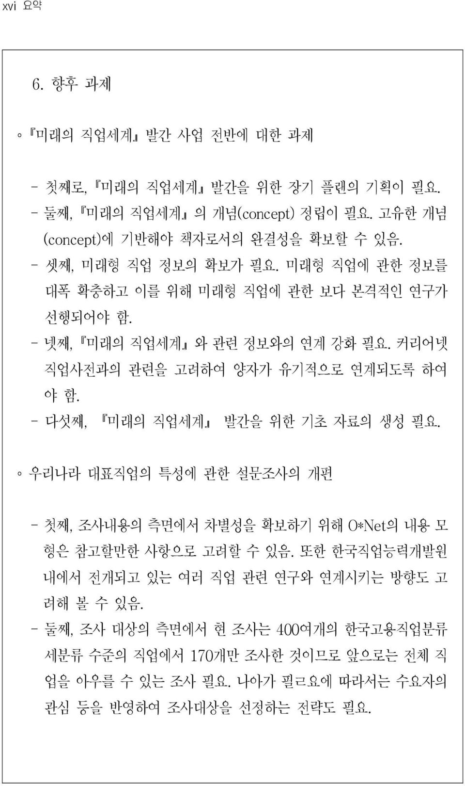 - 다섯째, 미래의 직업세계 발간을 위한 기초 자료의 생성 필요. 우리나라 대표직업의 특성에 관한 설문조사의 개편 - 첫째, 조사내용의 측면에서 차별성을 확보하기 위해 O*Net 의 내용 모 형은 참고할만한 사항으로 고려할 수 있음.