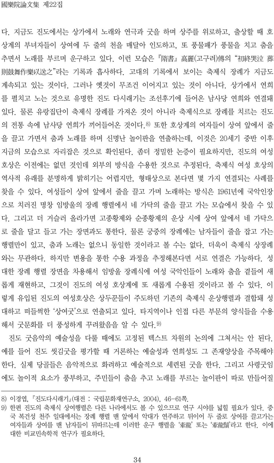 8) 또한 호상계의 여자들이 상여 앞에서 줄 을 끌고 가면서 춤과 노래를 하며 신명난 놀이판을 연출하는데, 이것은 20세기 중반 이후 지금의 모습으로 자리잡은 것으로 확인된다. 좀더 정밀한 논증이 필요하지만, 진도의 여성 호상은 이전에는 없던 것인데 외부의 방식을 수용한 것으로 추정된다.