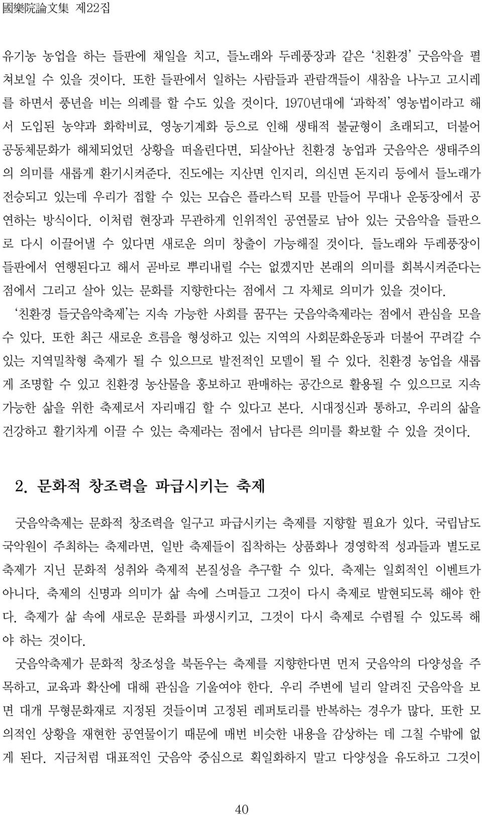 진도에는 지산면 인지리, 의신면 돈지리 등에서 들노래가 전승되고 있는데 우리가 접할 수 있는 모습은 플라스틱 모를 만들어 무대나 운동장에서 공 연하는 방식이다. 이처럼 현장과 무관하게 인위적인 공연물로 남아 있는 굿음악을 들판으 로 다시 이끌어낼 수 있다면 새로운 의미 창출이 가능해질 것이다.