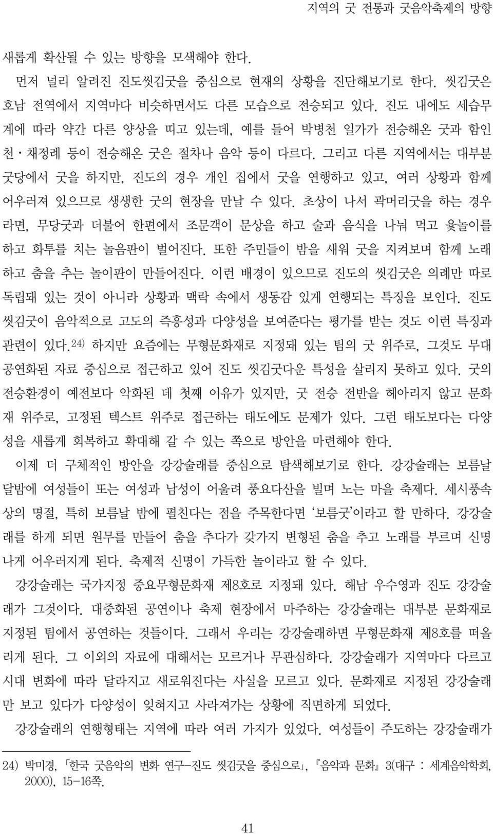 또한 주민들이 밤을 새워 굿을 지켜보며 함께 노래 하고 춤을 추는 놀이판이 만들어진다. 이런 배경이 있으므로 진도의 씻김굿은 의례만 따로 독립돼 있는 것이 아니라 상황과 맥락 속에서 생동감 있게 연행되는 특징을 보인다. 진도 씻김굿이 음악적으로 고도의 즉흥성과 다양성을 보여준다는 평가를 받는 것도 이런 특징과 관련이 있다.