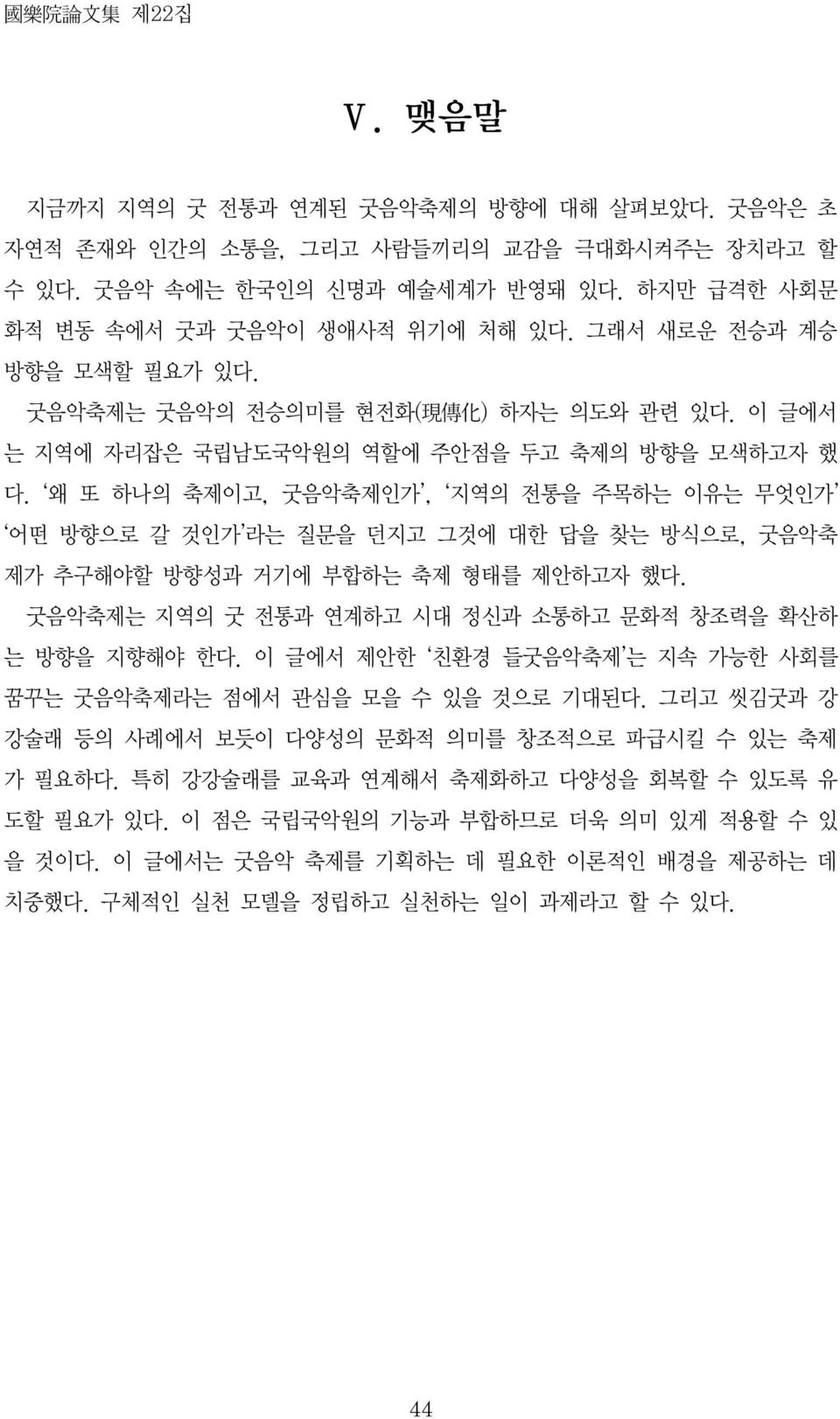 왜 또 하나의 축제이고, 굿음악축제인가, 지역의 전통을 주목하는 이유는 무엇인가 어떤 방향으로 갈 것인가 라는 질문을 던지고 그것에 대한 답을 찾는 방식으로, 굿음악축 제가 추구해야할 방향성과 거기에 부합하는 축제 형태를 제안하고자 했다. 굿음악축제는 지역의 굿 전통과 연계하고 시대 정신과 소통하고 문화적 창조력을 확산하 는 방향을 지향해야 한다.