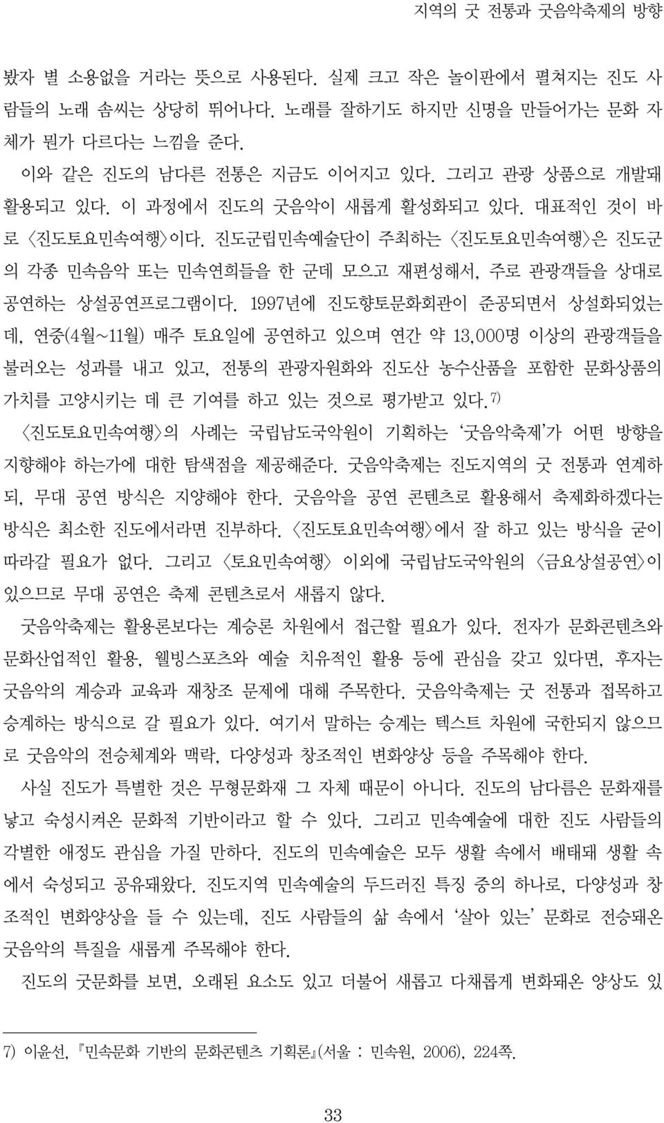 1997년에 진도향토문화회관이 준공되면서 상설화되었는 데, 연중(4월~11월) 매주 토요일에 공연하고 있으며 연간 약 13,000명 이상의 관광객들을 불러오는 성과를 내고 있고, 전통의 관광자원화와 진도산 농수산품을 포함한 문화상품의 가치를 고양시키는 데 큰 기여를 하고 있는 것으로 평가받고 있다.