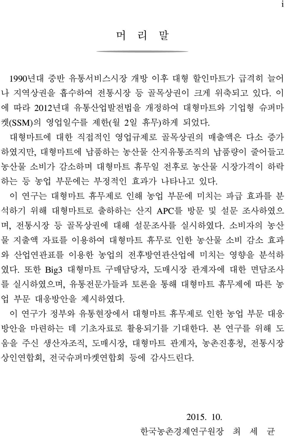 이 연구는 대형마트 휴무제로 인해 농업 부문에 미치는 파급 효과를 분 석하기 위해 대형마트로 출하하는 산지 APC를 방문 및 설문 조사하였으 며, 전통시장 등 골목상권에 대해 설문조사를 실시하였다.