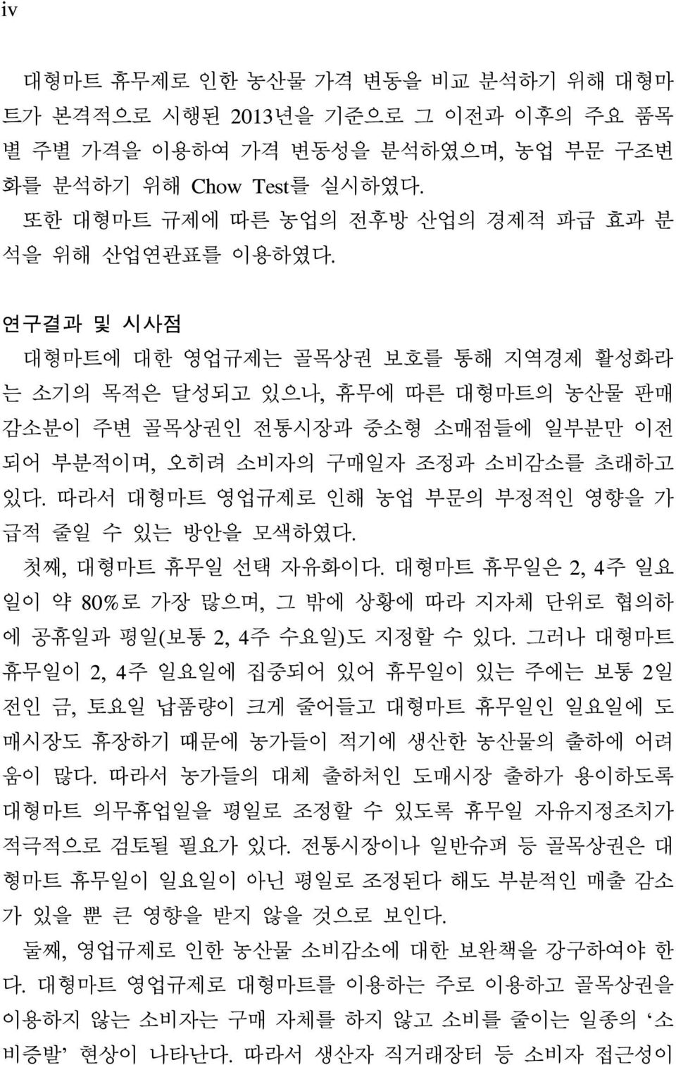 연구결과 및 시사점 대형마트에 대한 영업규제는 골목상권 보호를 통해 지역경제 활성화라 는 소기의 목적은 달성되고 있으나, 휴무에 따른 대형마트의 농산물 판매 감소분이 주변 골목상권인 전통시장과 중소형 소매점들에 일부분만 이전 되어 부분적이며, 오히려 소비자의 구매일자 조정과 소비감소를 초래하고 있다.