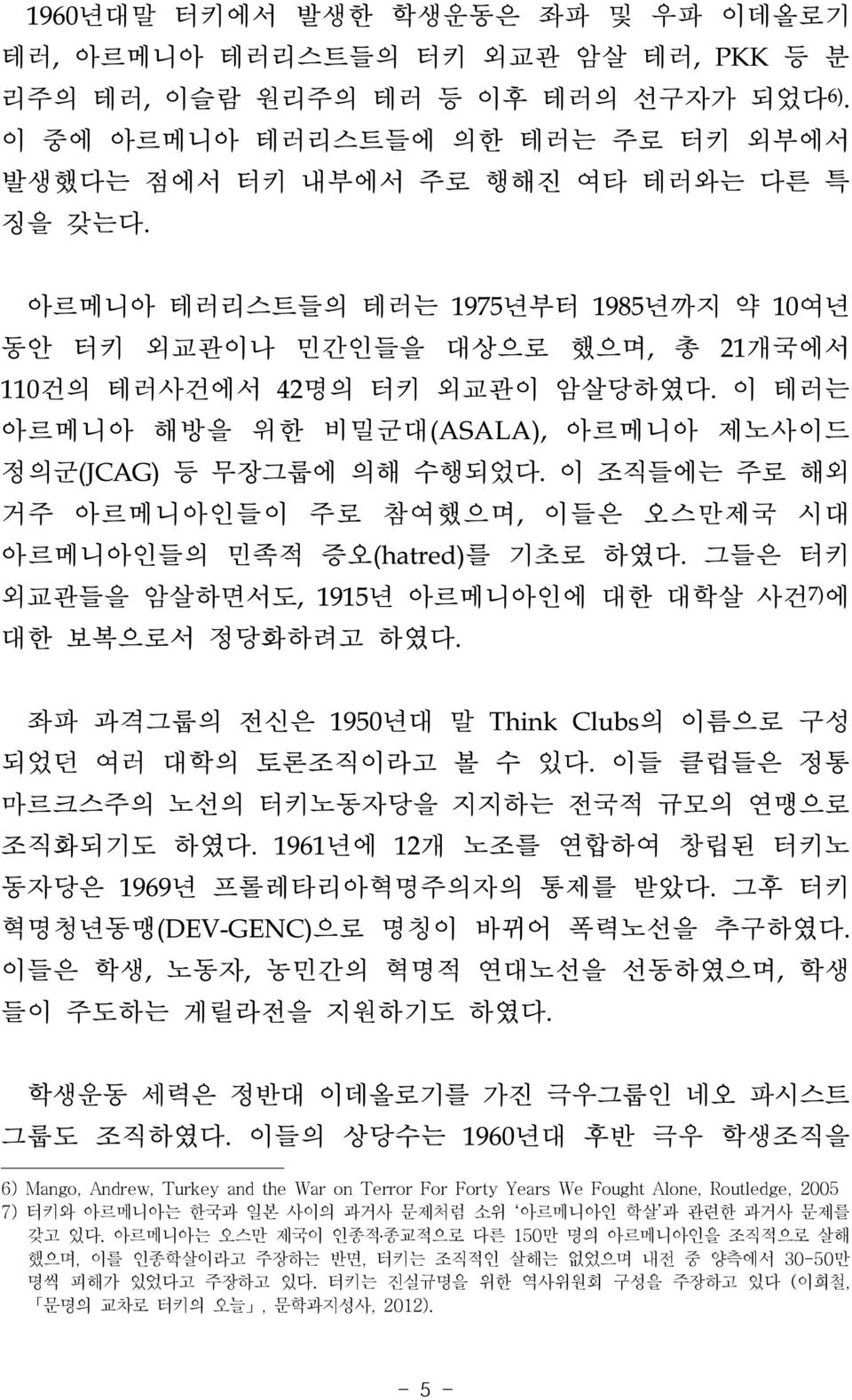 이 테러는 아르메니아 해방을 위한 비밀군대(ASALA), 아르메니아 제노사이드 정의군(JCAG) 등 무장그룹에 의해 수행되었다. 이 조직들에는 주로 해외 거주 아르메니아인들이 주로 참여했으며, 이들은 오스만제국 시대 아르메니아인들의 민족적 증오(hatred)를 기초로 하였다.