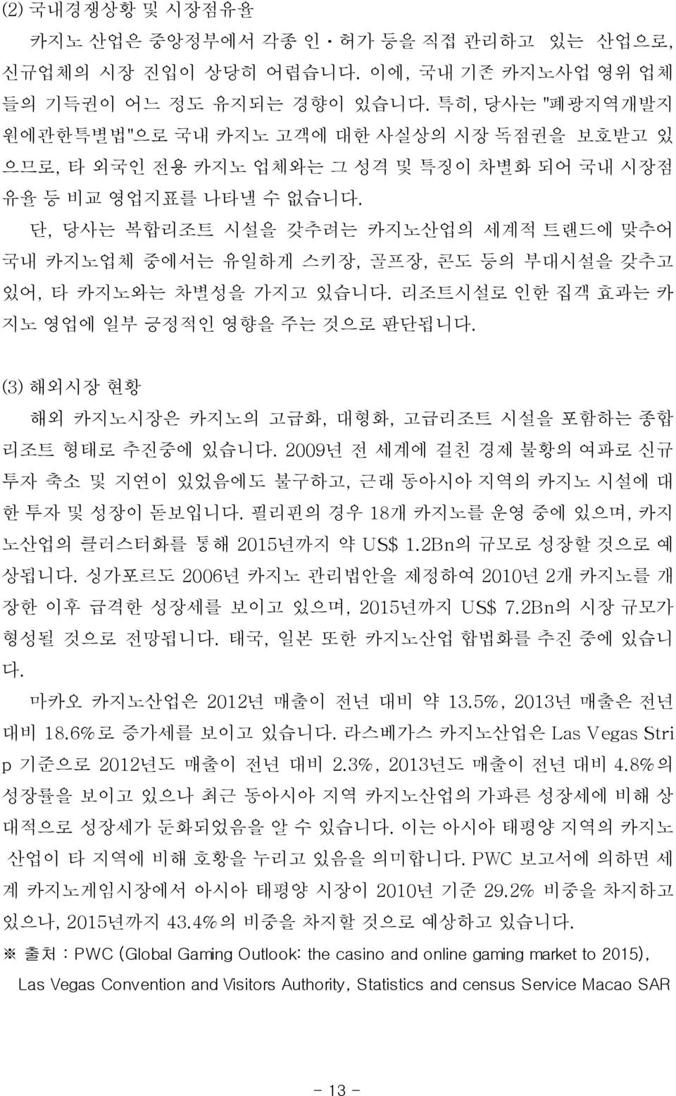 단, 당사는 복합리조트 시설을 갖추려는 카지노산업의 세계적 트랜드에 맞추어 국내 카지노업체 중에서는 유일하게 스키장, 골프장, 콘도 등의 부대시설을 갖추고 있어, 타 카지노와는 차별성을 가지고 있습니다. 리조트시설로 인한 집객 효과는 카 지노 영업에 일부 긍정적인 영향을 주는 것으로 판단됩니다.