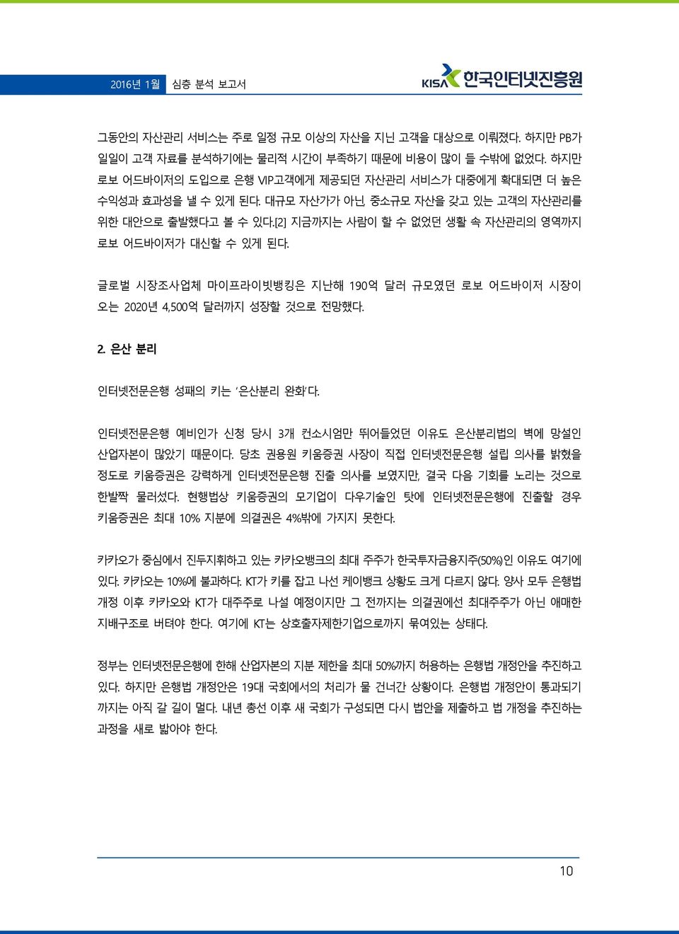 글로벌 시장조사업체 마이프라이빗뱅킹은 지난해 190억 달러 규모였던 로보 어드바이저 시장이 오는 2020년 4,500억 달러까지 성장할 것으로 전망했다. 2. 은산 분리 인터넷전문은행 성패의 키는 은산분리 완화 다. 인터넷전문은행 예비인가 신청 당시 3개 컨소시엄만 뛰어들었던 이유도 은산분리법의 벽에 망설인 산업자본이 많았기 때문이다.