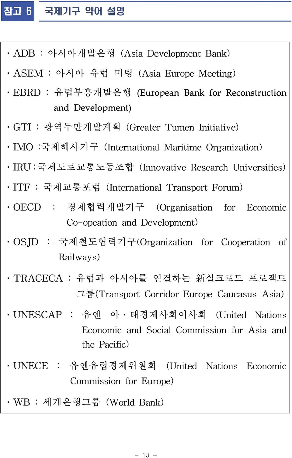 (Organisation for Economic Co-opeation and Development) OSJD : 국제철도협력기구(Organization for Cooperation of Railways) TRACECA : 유럽과 아시아를 연결하는 新 실크로드 프로젝트 그룹(Transport Corridor