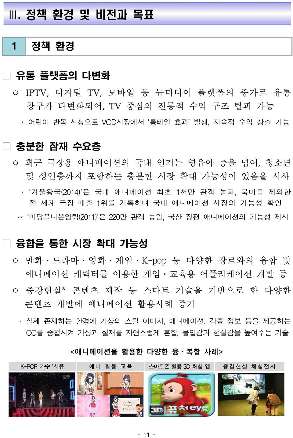 220만 관객 동원, 국산 장편 애니메이션의 가능성 제시 융합을 통한 시장 확대 가능성 ㅇ 만화 드라마 영화 게임 K-pop 등 다양한 장르와의 융합 및 애니메이션 캐릭터를 이용한 게임 교육용 어플리케이션 개발 등 ㅇ 증강현실* 콘텐츠 제작 등 스마트 기술을 기반으로 한 다양한 콘텐츠 개발에 애니메이션