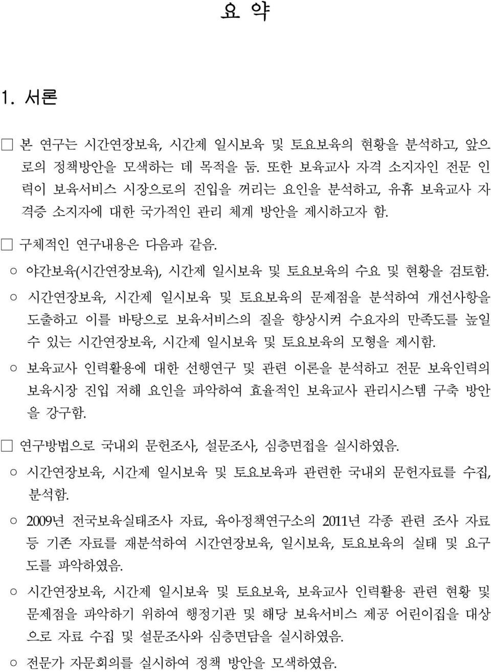 보육교사 인력활용에 대한 선행연구 및 관련 이론을 분석하고 전문 보육인력의 보육시장 진입 저해 요인을 파악하여 효율적인 보육교사 관리시스템 구축 방안 을 강구함. 연구방법으로 국내외 문헌조사, 설문조사, 심층면접을 실시하였음. 시간연장보육, 시간제 일시보육 및 토요보육과 관련한 국내외 문헌자료를 수집, 분석함.