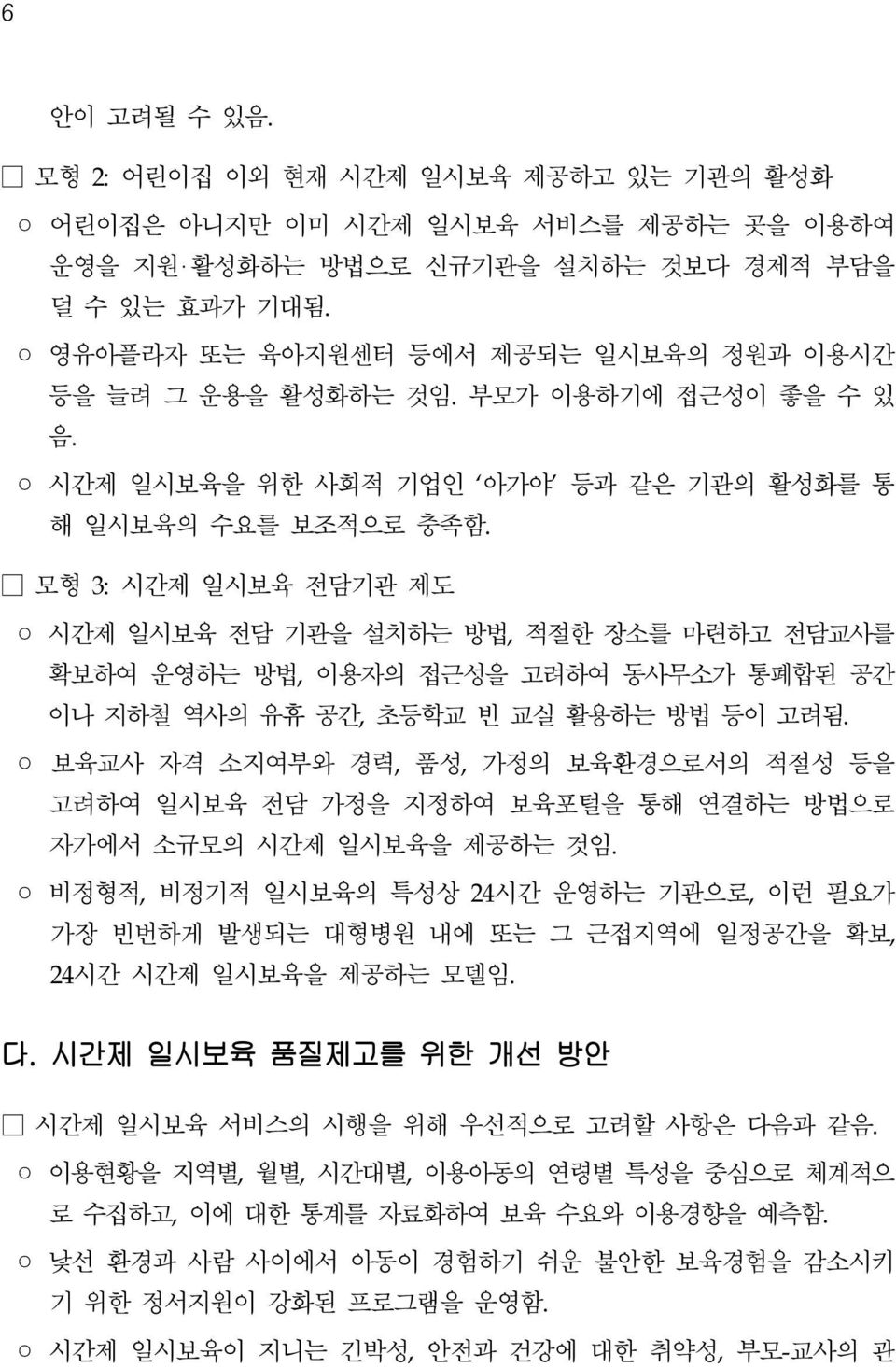 모형 3: 시간제 일시보육 전담기관 제도 시간제 일시보육 전담 기관을 설치하는 방법, 적절한 장소를 마련하고 전담교사를 확보하여 운영하는 방법, 이용자의 접근성을 고려하여 동사무소가 통폐합된 공간 이나 지하철 역사의 유휴 공간, 초등학교 빈 교실 활용하는 방법 등이 고려됨.