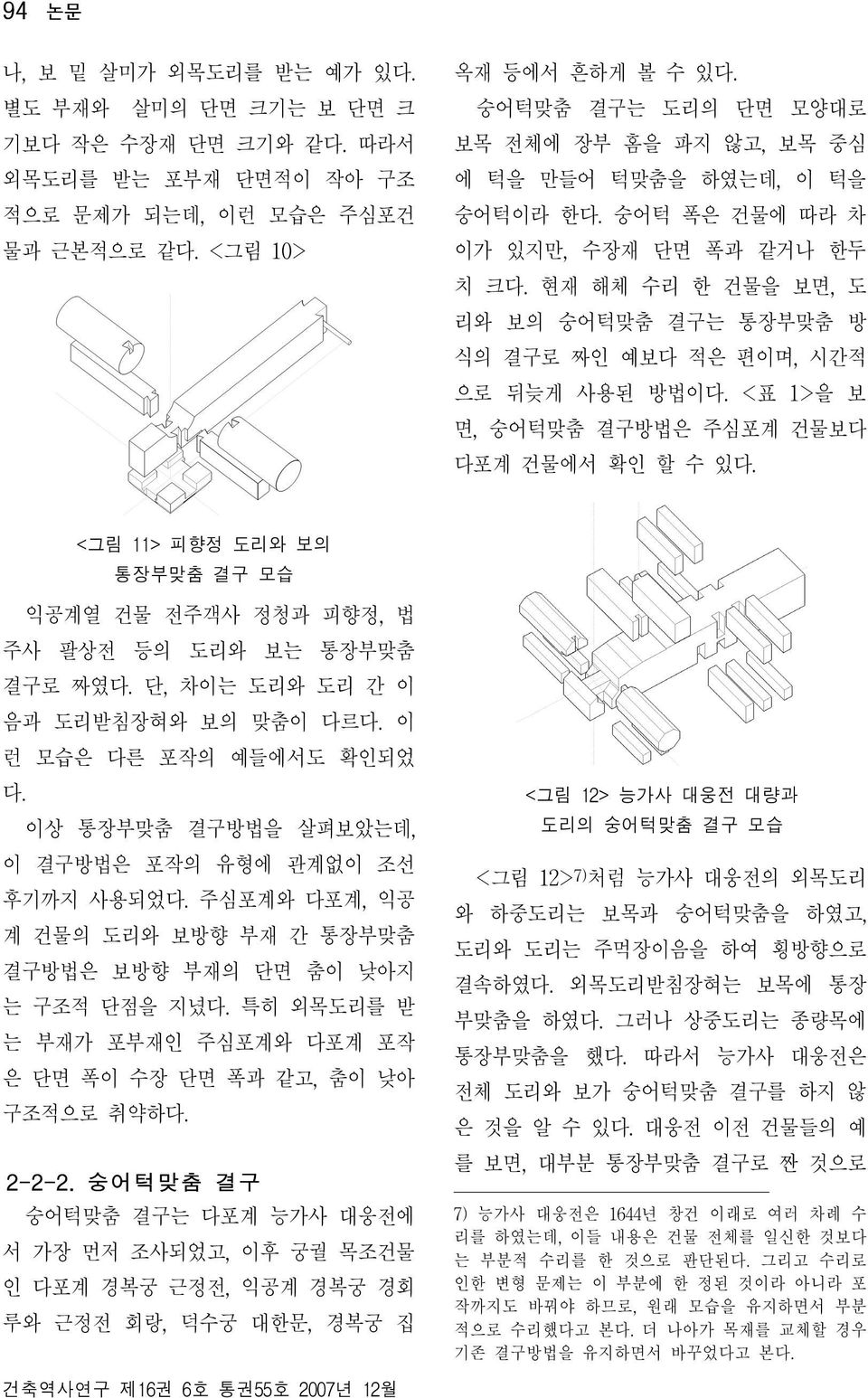 현재 해체 수리 한 건물을 보면, 도 리와 보의 숭어턱맞춤 결구는 통장부맞춤 방 식의 결구로 짜인 예보다 적은 편이며, 시간적 으로 뒤늦게 사용된 방법이다. <표 1>을 보 면, 숭어턱맞춤 결구방법은 주심포계 건물보다 다포계 건물에서 확인 할 수 있다.