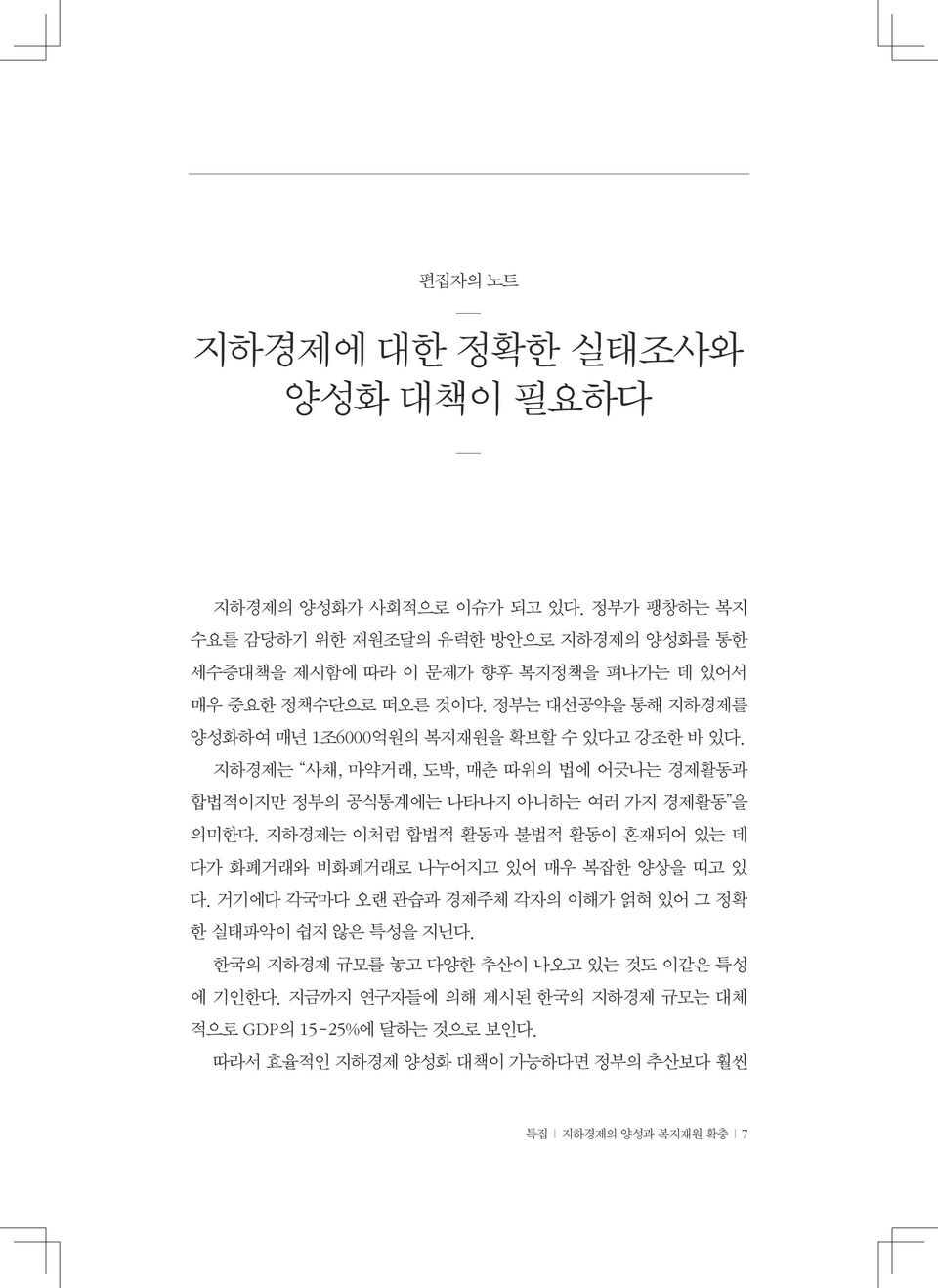 정부는 대선공약을 통해 지하경제를 양성화하여 매년 1조6000억원의 복지재원을 확보할 수 있다고 강조한 바 있다. 지하경제는 사채, 마약거래, 도박, 매춘 따위의 법에 어긋나는 경제활동과 합법적이지만 정부의 공식통계에는 나타나지 아니하는 여러 가지 경제활동 을 의미한다.