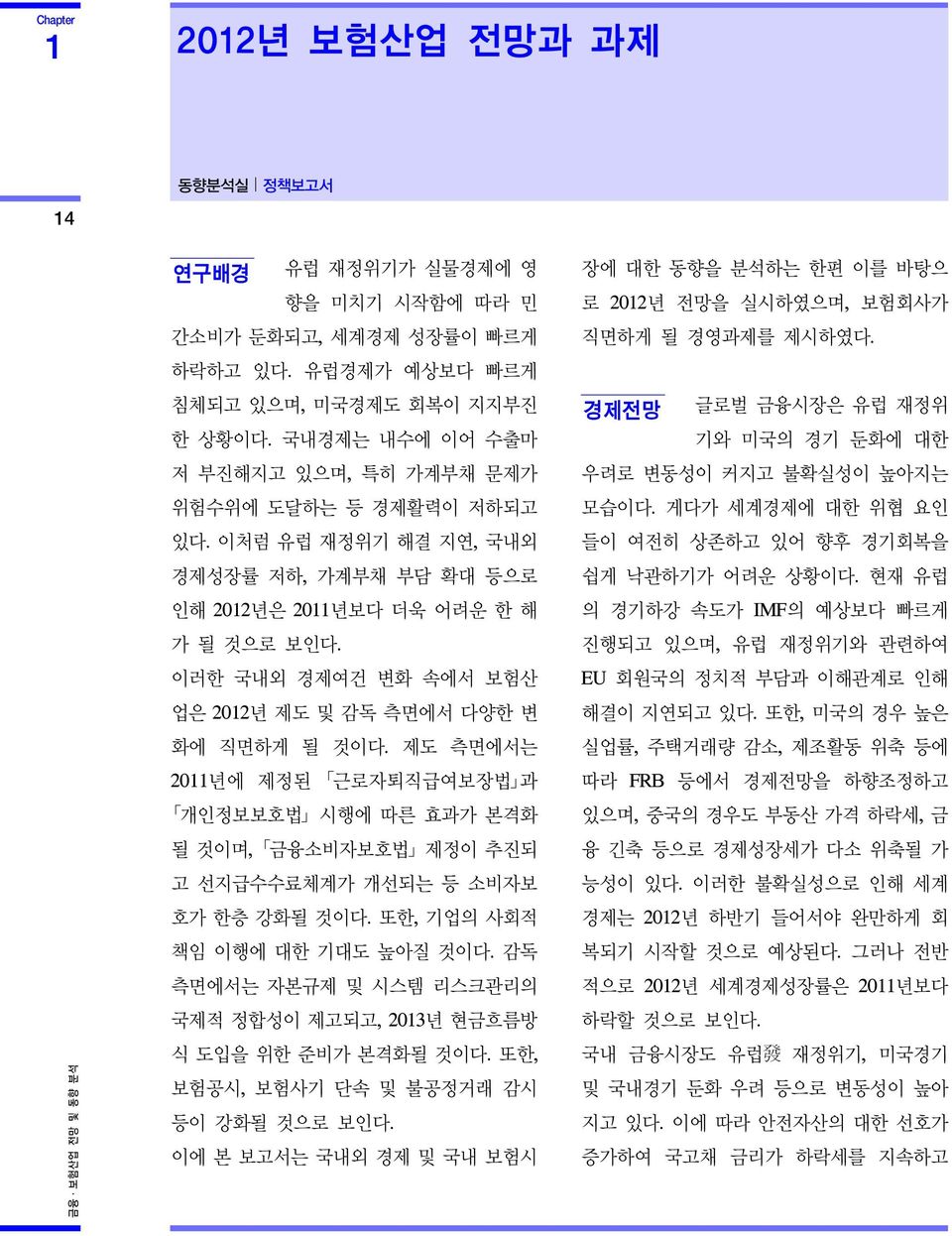 이러한 국내외 경제여건 변화 속에서 보험산 업은 2012년 제도 및 감독 측면에서 다양한 변 화에 직면하게 될 것이다. 제도 측면에서는 2011년에 제정된 근로자퇴직급여보장법 과 개인정보보호법 시행에 따른 효과가 본격화 될 것이며, 금융소비자보호법 제정이 추진되 고 선지급수수료체계가 개선되는 등 소비자보 호가 한층 강화될 것이다.