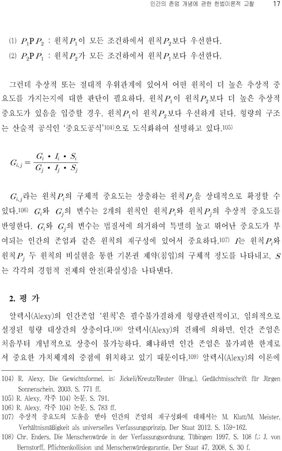 와 의 변수는 법질서에 의거하여 특별히 높고 뛰어난 중요도가 부 여되는 인간의 존엄과 같은 원칙의 재구성에 있어서 중요하다. 107) 는 원칙 와 원칙 두 원칙의 비실현을 통한 기본권 제약(침입)의 구체적 정도를 나타내고, 는 각각의 경험적 전제의 안전(확실성)을 나타낸다. 2.