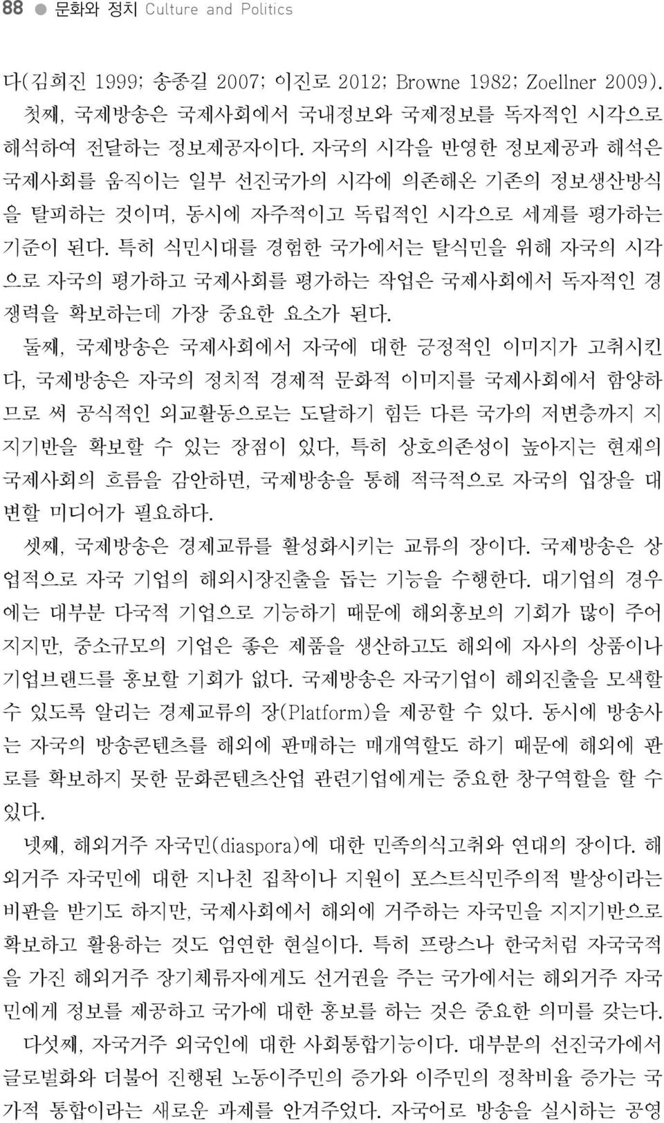 둘째, 국제방송은국제사회에서자국에대한긍정적인이미지가고취시킨다, 국제방송은자국의정치적경제적문화적이미지를국제사회에서함양하므로써공식적인외교활동으로는도달하기힘든다른국가의저변층까지지지기반을확보할수있는장점이있다, 특히상호의존성이높아지는현재의국제사회의흐름을감안하면, 국제방송을통해적극적으로자국의입장을대변할미디어가필요하다. 셋째, 국제방송은경제교류를활성화시키는교류의장이다.