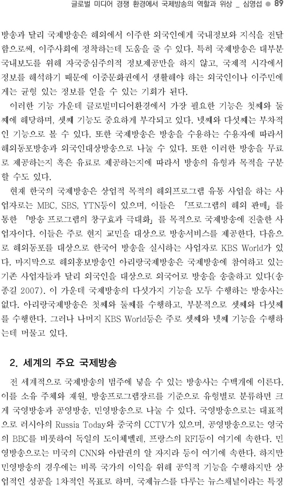 현재한국의국제방송은상업적목적의해외프로그램유통사업을하는사업자로는 MBC, SBS, YTN등이있으며, 이들은 프로그램의해외판매 를통한 방송프로그램의창구효과극대화 를목적으로국제방송에진출한사업자이다. 이들은주로현지교민을대상으로방송서비스를제공한다, 다음으로해외동포를대상으로한국어방송을실시하는사업자로 KBS World가있다.